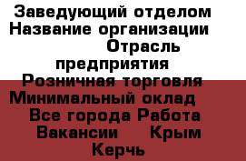 Заведующий отделом › Название организации ­ Prisma › Отрасль предприятия ­ Розничная торговля › Минимальный оклад ­ 1 - Все города Работа » Вакансии   . Крым,Керчь